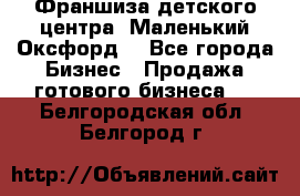 Франшиза детского центра «Маленький Оксфорд» - Все города Бизнес » Продажа готового бизнеса   . Белгородская обл.,Белгород г.